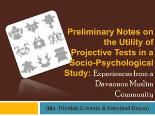 Preliminary Notes on
                 the Utility of
         Projective Tests in a
        Socio-Psychological
       Study: Experiences from a
               Davaonon Muslim
                    Community
(Ma. Trinidad Crisanto & Natividad Dayan)
 