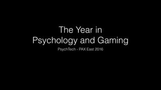 The Year in
Psychology and Gaming
PsychTech - PAX East 2016
 