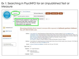 Searching for append* in the Tests &
Measures field tells PsycINFO you
want results that have the full-text
instrument in an appendix.
Ex 1: Searching in PsycINFO for an Unpublished Test or
Measure
 