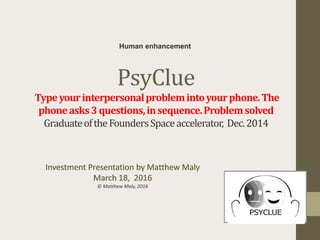 PsyClue
Typeyourinterpersonalproblemintoyourphone.The
phoneasks3questions,insequence.Problemsolved
GraduateoftheFoundersSpaceaccelerator, Dec.2014
© Matthew Maly, 2016
Human enhancement
 