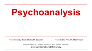 Psychoanalysis
Presentation by: Malik Shahrukh Zeeshan Presented to: Prof. Dr. Metin Colak
Department of Communication and Media Studies
Cyprus International University
 