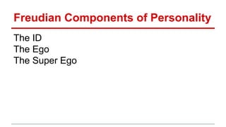 Freudian Components of Personality
The ID
The Ego
The Super Ego
 