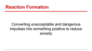 Reaction Formation
Converting unacceptable and dangerous
impulses into something positive to reduce
anxiety
 