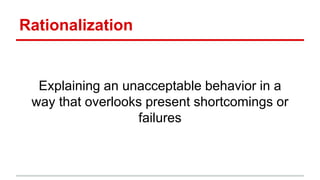 Rationalization
Explaining an unacceptable behavior in a
way that overlooks present shortcomings or
failures
 