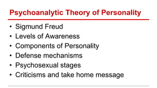 Psychoanalytic Theory of Personality
• Sigmund Freud
• Levels of Awareness
• Components of Personality
• Defense mechanisms
• Psychosexual stages
• Criticisms and take home message
 
