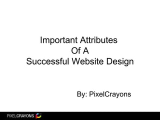 Important Attributes  Of A Successful Website Design By: PixelCrayons 