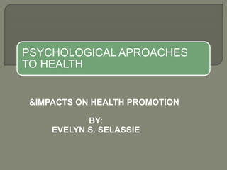 PSYCHOLOGICAL APROACHES
TO HEALTH
&IMPACTS ON HEALTH PROMOTION
BY:
EVELYN S. SELASSIE
 