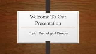 Welcome To Our
Presentation
Topic : Psychological Disorder
 