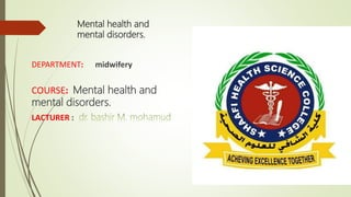 Mental health and
mental disorders.
DEPARTMENT: midwifery
COURSE: Mental health and
mental disorders.
LACTURER :
 