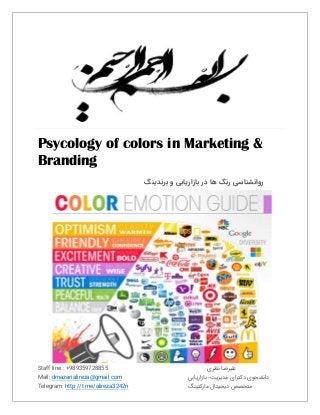 Staff line : +989359728855 ‫ﻧﻈﺮی‬ ‫ﻋﻠﯿﺮﺿﺎ‬
Mail: drnazarialireza@gmail.com ‫ﺑﺎزارﯾﺎﺑﯽ‬ -‫ﻣﺪﯾﺮﯾﺖ‬ ‫دﮐﺘﺮای‬ ‫داﻧﺸﺠﻮی‬
Telegram: http://t.me/alireza3242n ‫ﻣﺎرﮐﺘﯿﻨﮓ‬ ‫دﯾﺠﯿﺘﺎل‬ ‫ﻣﺘﺨﺼﺺ‬
Psycology of colors in Marketing &
Branding
‫ﺑﺮﻧﺪﯾﻨﮓ‬ ‫و‬ ‫ﺑﺎزارﯾﺎﺑﯽ‬ ‫در‬ ‫ﻫﺎ‬ ‫رﻧﮓ‬ ‫رواﻧﺸﻨﺎﺳﯽ‬
 
