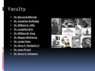 FacultyDr. Bernard AlbiniakDr. Jonathan GulledgeDr. William E. HillsDr. JongHan KimDr. William B. KingDr. Megan McIlreavyDr. Linda PalmDr. Terry F. PettijohnIIDr. Joan PirochDr. Kerry A. Schwanz