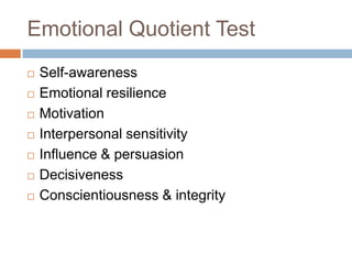 Emotional Quotient Test
 Self-awareness
 Emotional resilience
 Motivation
 Interpersonal sensitivity
 Influence & persuasion
 Decisiveness
 Conscientiousness & integrity
 
