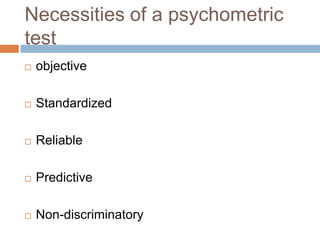 Necessities of a psychometric
test
 objective
 Standardized
 Reliable
 Predictive
 Non-discriminatory
 