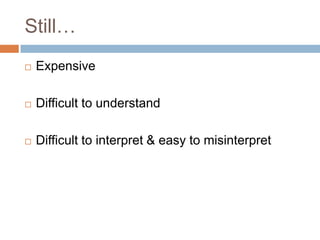 Still…
 Expensive
 Difficult to understand
 Difficult to interpret & easy to misinterpret
 