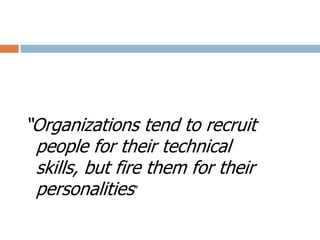 “Organizations tend to recruit
people for their technical
skills, but fire them for their
personalities”
 