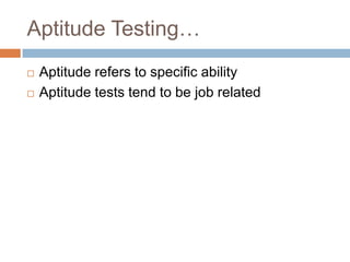 Aptitude Testing…
 Aptitude refers to specific ability
 Aptitude tests tend to be job related
 