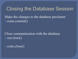 Make the changes to the database persistent
conn.commit()
Close communication with the database
cur.close()
conn.close()
 