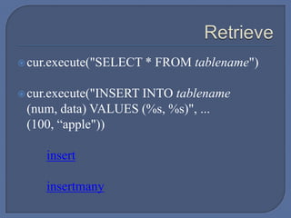 cur.execute("SELECT * FROM tablename")
cur.execute("INSERT INTO tablename
(num, data) VALUES (%s, %s)", ...
(100, “apple"))
insert
insertmany
 