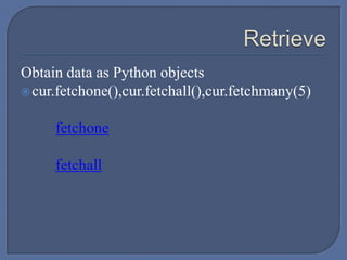 Obtain data as Python objects
cur.fetchone(),cur.fetchall(),cur.fetchmany(5)
fetchone
fetchall
 