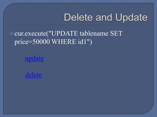 cur.execute("UPDATE tablename SET
price=50000 WHERE id1")
update
delete
 