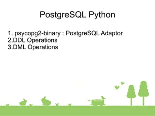 PostgreSQL Python
1. psycopg2-binary : PostgreSQL Adaptor
2.DDL Operations
3.DML Operations
 