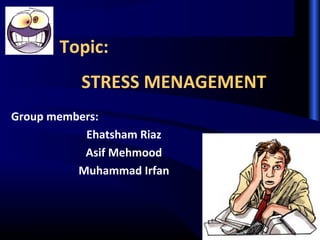 Topic:
STRESS MENAGEMENT
Group members:
Ehatsham Riaz
Asif Mehmood
Muhammad Irfan
 