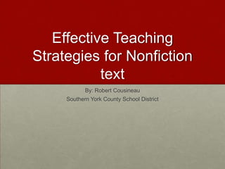 Effective Teaching Strategies for Nonfiction text By: Robert Cousineau Southern York County School District 