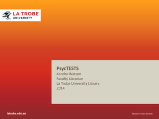 latrobe.edu.au CRICOS Provider 00115M
PsycTESTS
Kendra Watson
Faculty Librarian
La Trobe University Library
2014
 
