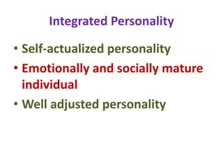 Integrated Personality
• Self-actualized personality
• Emotionally and socially mature
individual
• Well adjusted personality
 