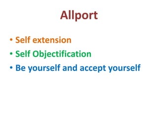 Allport
• Self extension
• Self Objectification
• Be yourself and accept yourself
 