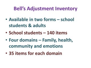 Bell’s Adjustment Inventory
• Available in two forms – school
students & adults
• School students – 140 items
• Four domains – Family, health,
community and emotions
• 35 items for each domain
 