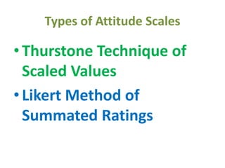 Types of Attitude Scales
•Thurstone Technique of
Scaled Values
•Likert Method of
Summated Ratings
 