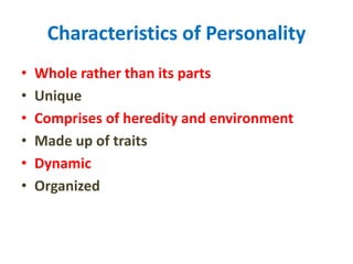 Characteristics of Personality
• Whole rather than its parts
• Unique
• Comprises of heredity and environment
• Made up of traits
• Dynamic
• Organized
 