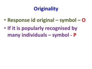 Originality
• Response id original – symbol – O
• If it is popularly recognised by
many individuals – symbol - P
 