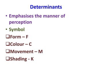 Determinants
• Emphasises the manner of
perception
• Symbol
Form – F
Colour – C
Movement – M
Shading - K
 