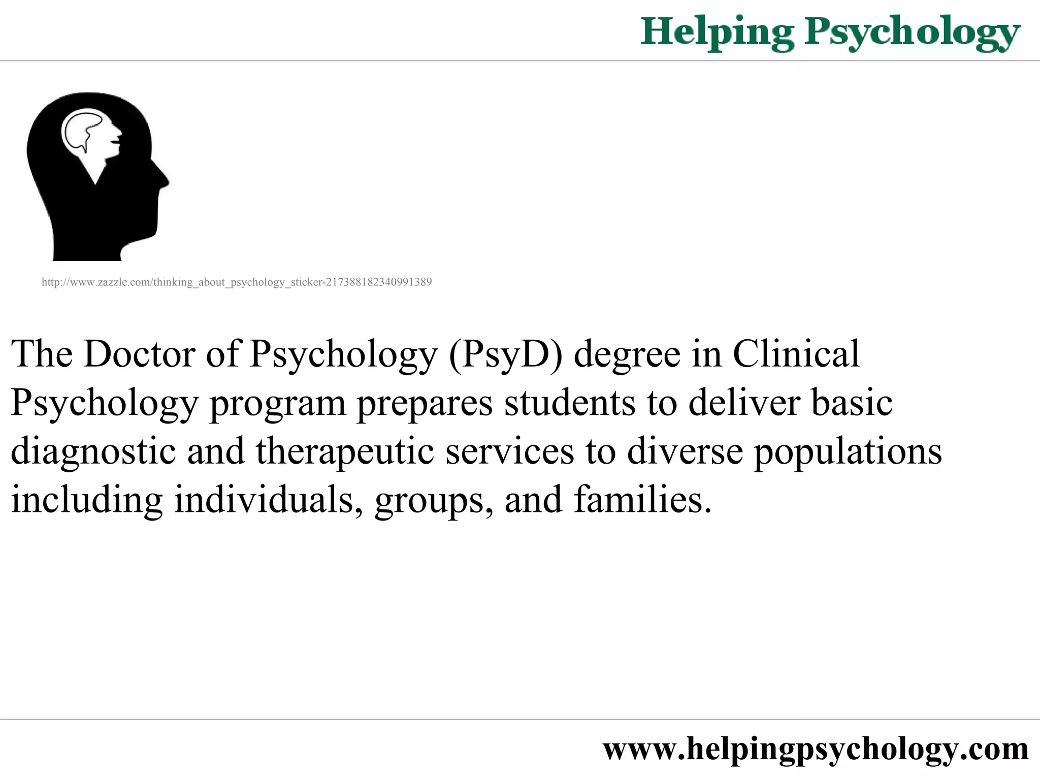 Psychology Degrees   The Doctor of Psychology (PsyD) degree in Clinical Psychology program prepares students to deliver basic diagnostic and therapeutic services to diverse populations including individuals, groups, and families.  http://www.zazzle.com/thinking_about_psychology_sticker-217388182340991389 www.helpingpsychology.com 