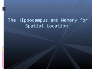 The Hippocampus and Memory for
Spatial Location
 