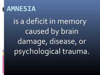 AMNESIA
is a deficit in memory
caused by brain
damage, disease, or
psychological trauma.
 