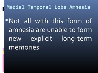 Medial Temporal Lobe Amnesia
Not all with this form of
amnesia are unable to form
new explicit long-term
memories
 