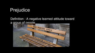 Prejudice
Definition : A negative learned attitude toward
a group of people
 