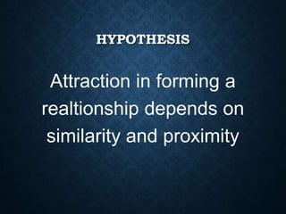 HYPOTHESIS

Attraction in forming a
realtionship depends on
similarity and proximity

 