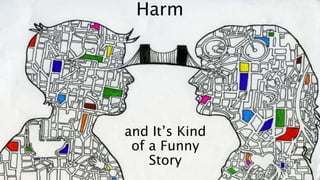 Harm
and It’s Kind
of a Funny
Story
 