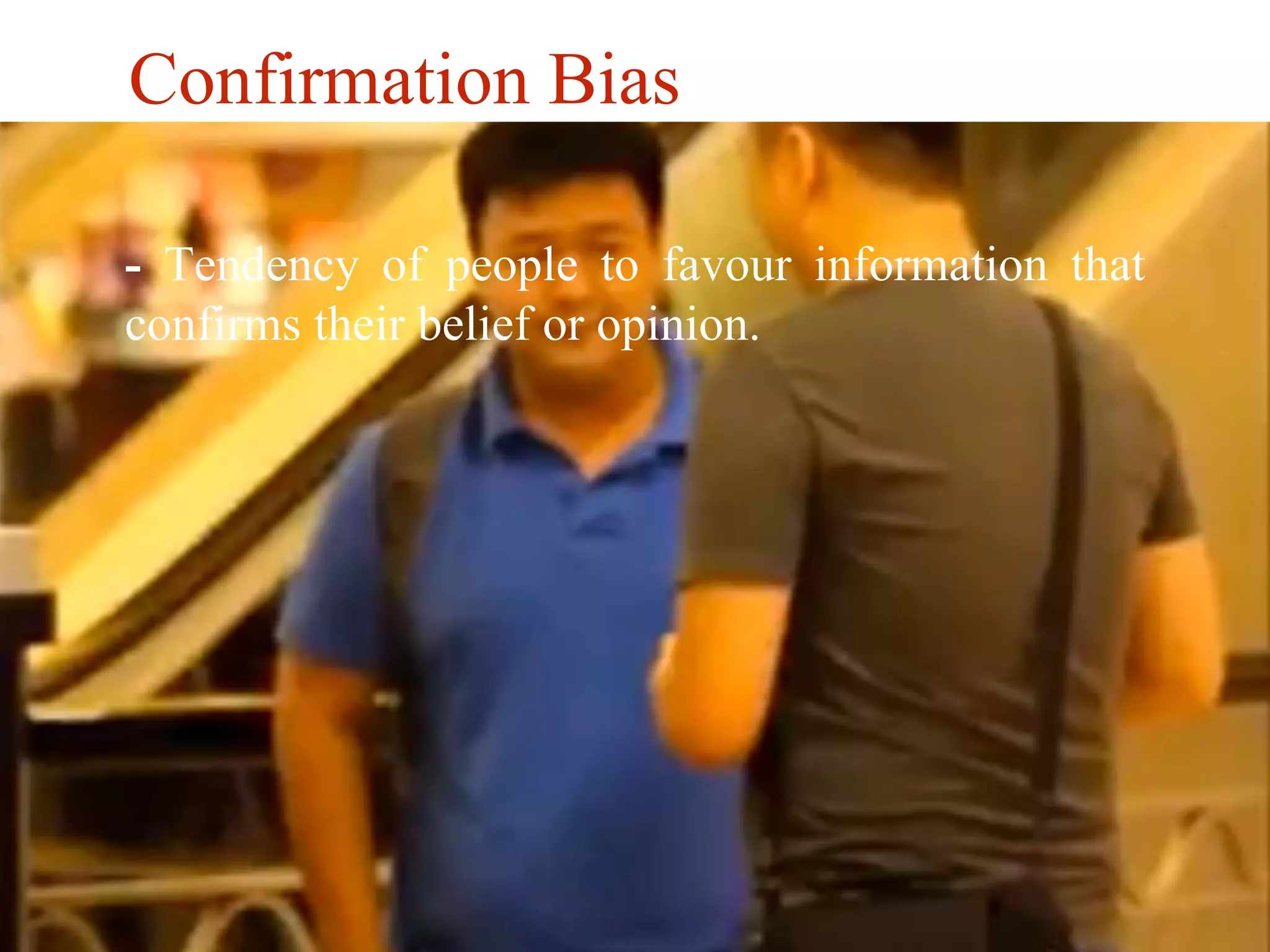Confirmation Bias 
- Tendency of people to favour information that 
confirms their belief or opinion. 
 
