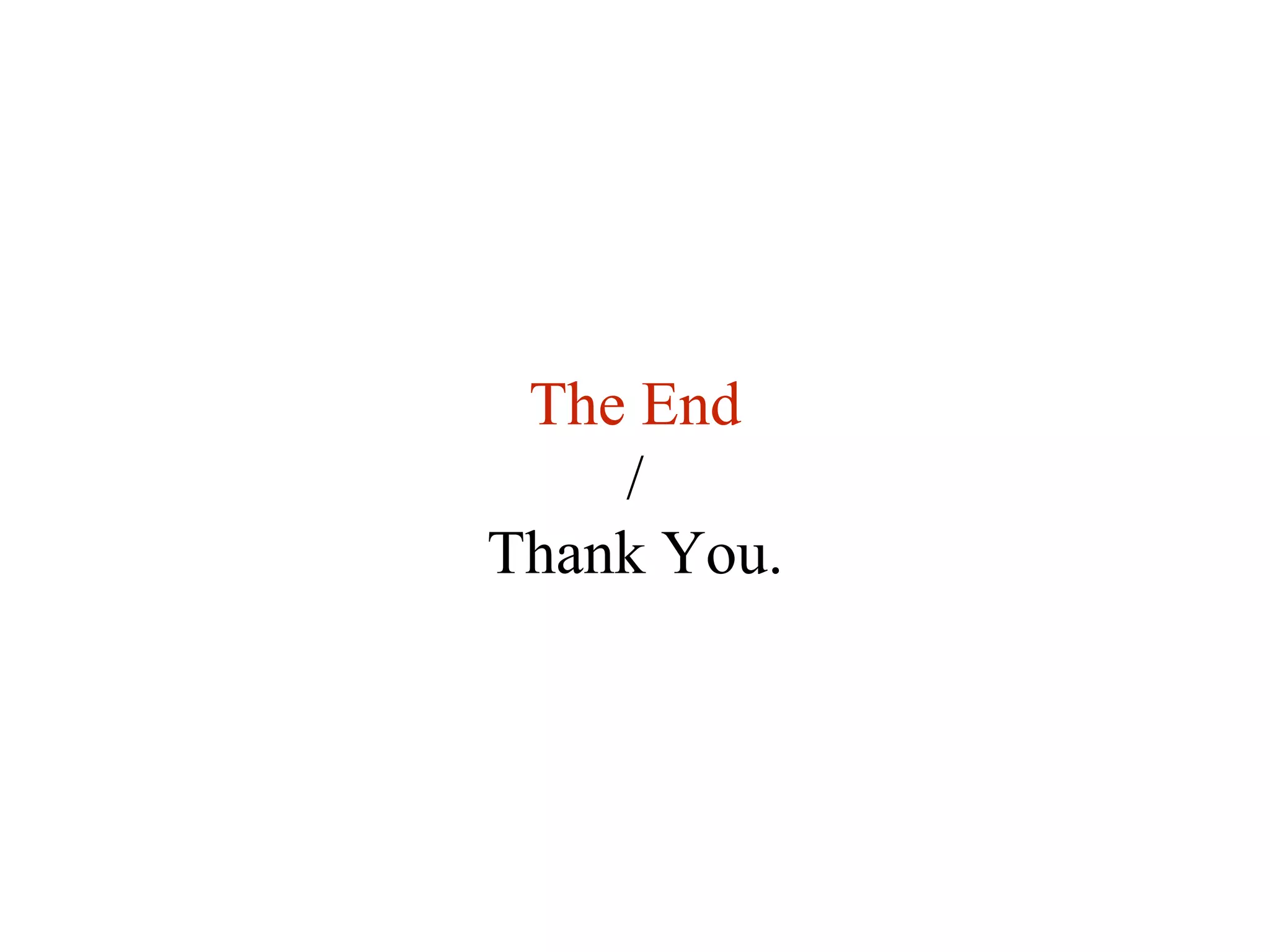 The End 
/ 
Thank You. 
