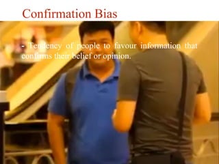 Confirmation Bias 
- Tendency of people to favour information that 
confirms their belief or opinion. 
 