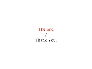 The End 
/ 
Thank You. 
