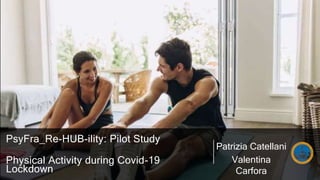 PsyFra_Re-HUB-ility: Pilot Study
Physical Activity during Covid-19
Lockdown
Patrizia Catellani
Valentina
Carfora
 