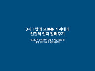 0과 1밖에 모르는 기계에게 

인간의 언어 알려주기

컴퓨터는 숫자만 인식할 수 있기 때문에 

바이너리 코드로 처리해 주기
 