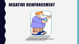 NEGATIVE REINFORCEMENT
A man takes aspirin to get rid of his headache.
 