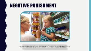 NEGATIVE PUNISHMENT
Your mom takes away your favourite food because of your bad behaviour.
 